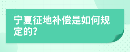 宁夏征地补偿是如何规定的?