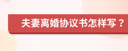 夫妻离婚协议书怎样写？