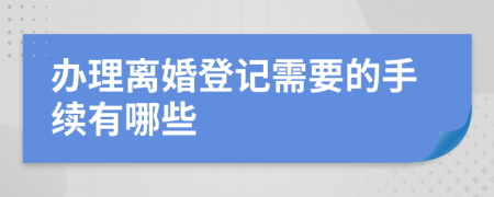 办理离婚登记需要的手续有哪些