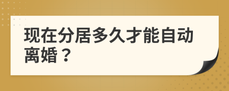 现在分居多久才能自动离婚？