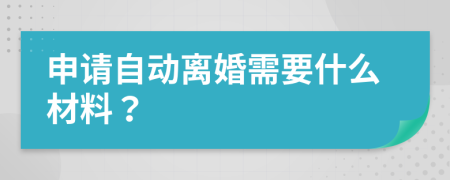 申请自动离婚需要什么材料？