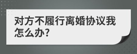 对方不履行离婚协议我怎么办?