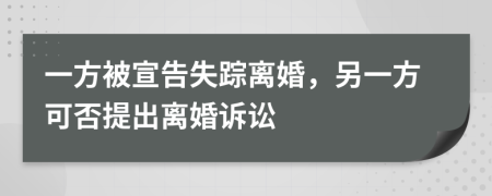 一方被宣告失踪离婚，另一方可否提出离婚诉讼
