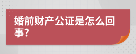 婚前财产公证是怎么回事?