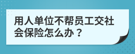 用人单位不帮员工交社会保险怎么办？