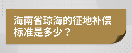 海南省琼海的征地补偿标准是多少？