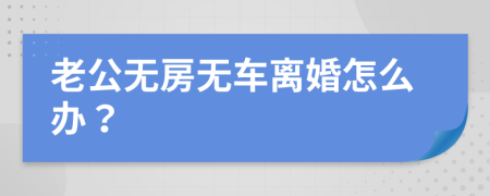 老公无房无车离婚怎么办？