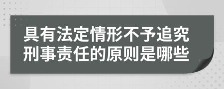 具有法定情形不予追究刑事责任的原则是哪些