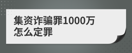 集资诈骗罪1000万怎么定罪