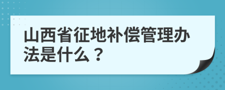 山西省征地补偿管理办法是什么？