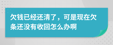 欠钱已经还清了，可是现在欠条还没有收回怎么办啊