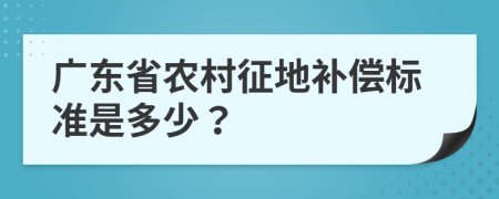 广东省农村征地补偿标准是多少？