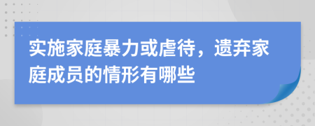 实施家庭暴力或虐待，遗弃家庭成员的情形有哪些