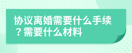 协议离婚需要什么手续？需要什么材料