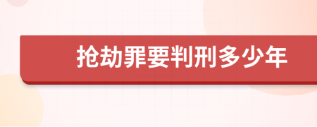 抢劫罪要判刑多少年