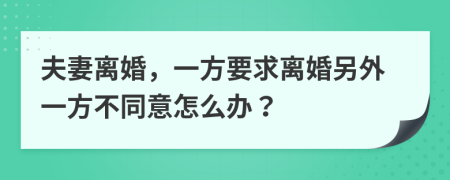 夫妻离婚，一方要求离婚另外一方不同意怎么办？