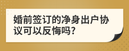 婚前签订的净身出户协议可以反悔吗?