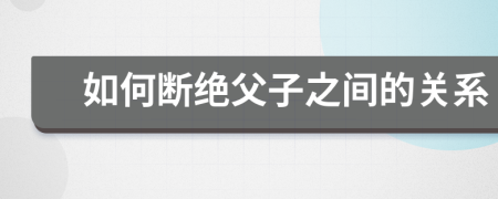 如何断绝父子之间的关系