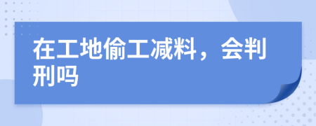 在工地偷工减料，会判刑吗