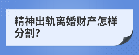 精神出轨离婚财产怎样分割?