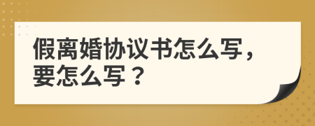 假离婚协议书怎么写，要怎么写？