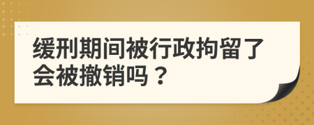 缓刑期间被行政拘留了会被撤销吗？