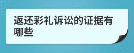 返还彩礼诉讼的证据有哪些