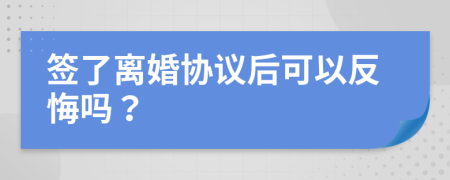 签了离婚协议后可以反悔吗？