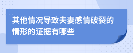 其他情况导致夫妻感情破裂的情形的证据有哪些