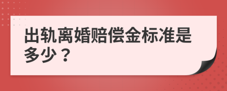 出轨离婚赔偿金标准是多少？