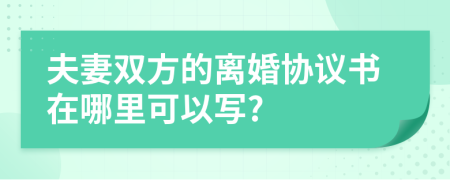 夫妻双方的离婚协议书在哪里可以写?