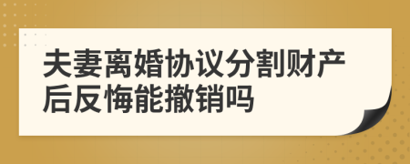 夫妻离婚协议分割财产后反悔能撤销吗