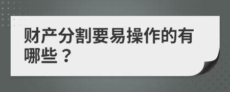 财产分割要易操作的有哪些？