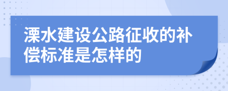 溧水建设公路征收的补偿标准是怎样的