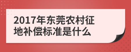 2017年东莞农村征地补偿标准是什么