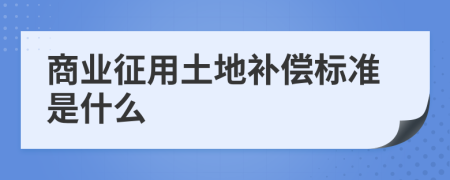 商业征用土地补偿标准是什么