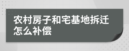 农村房子和宅基地拆迁怎么补偿