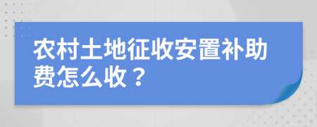 农村土地征收安置补助费怎么收？