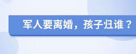 军人要离婚，孩子归谁？