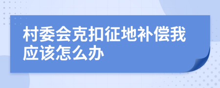 村委会克扣征地补偿我应该怎么办