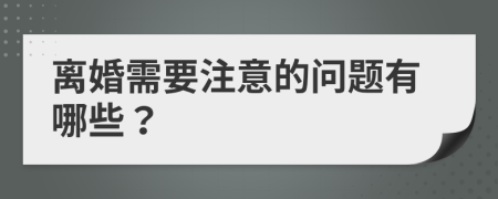 离婚需要注意的问题有哪些？