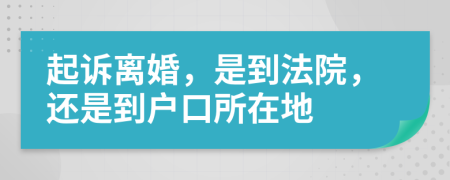 起诉离婚，是到法院，还是到户口所在地