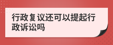 行政复议还可以提起行政诉讼吗