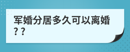 军婚分居多久可以离婚? ?