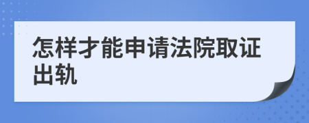 怎样才能申请法院取证出轨