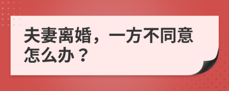 夫妻离婚，一方不同意怎么办？