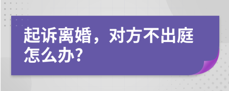 起诉离婚，对方不出庭怎么办?