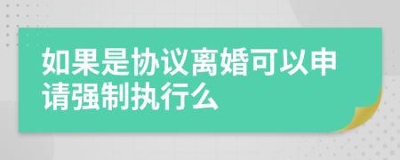 如果是协议离婚可以申请强制执行么