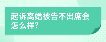 起诉离婚被告不出席会怎么样?