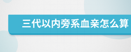 三代以内旁系血亲怎么算